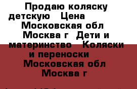 Продаю коляску детскую › Цена ­ 10 000 - Московская обл., Москва г. Дети и материнство » Коляски и переноски   . Московская обл.,Москва г.